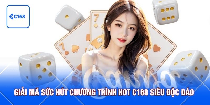 Giải mã sức hút chương trình hot C168 siêu độc đáo 