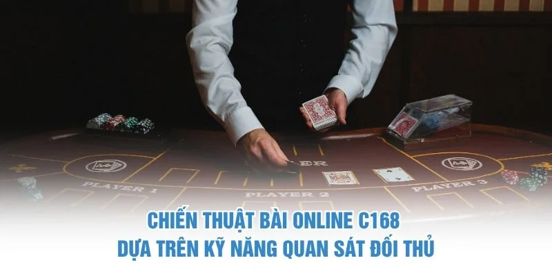 Chiến thuật bài online C168 dựa trên kỹ năng quan sát đối thủ