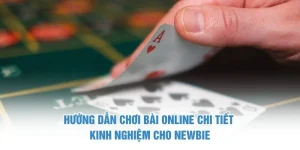 Hướng dẫn chơi bài online chi tiết