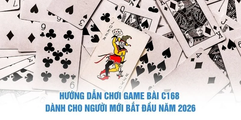 Hướng dẫn chơi game bài C168 dành cho người mới bắt đầu năm 2026