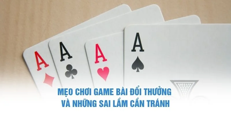 Mẹo chơi game bài đổi thưởng và những sai lầm cần tránh